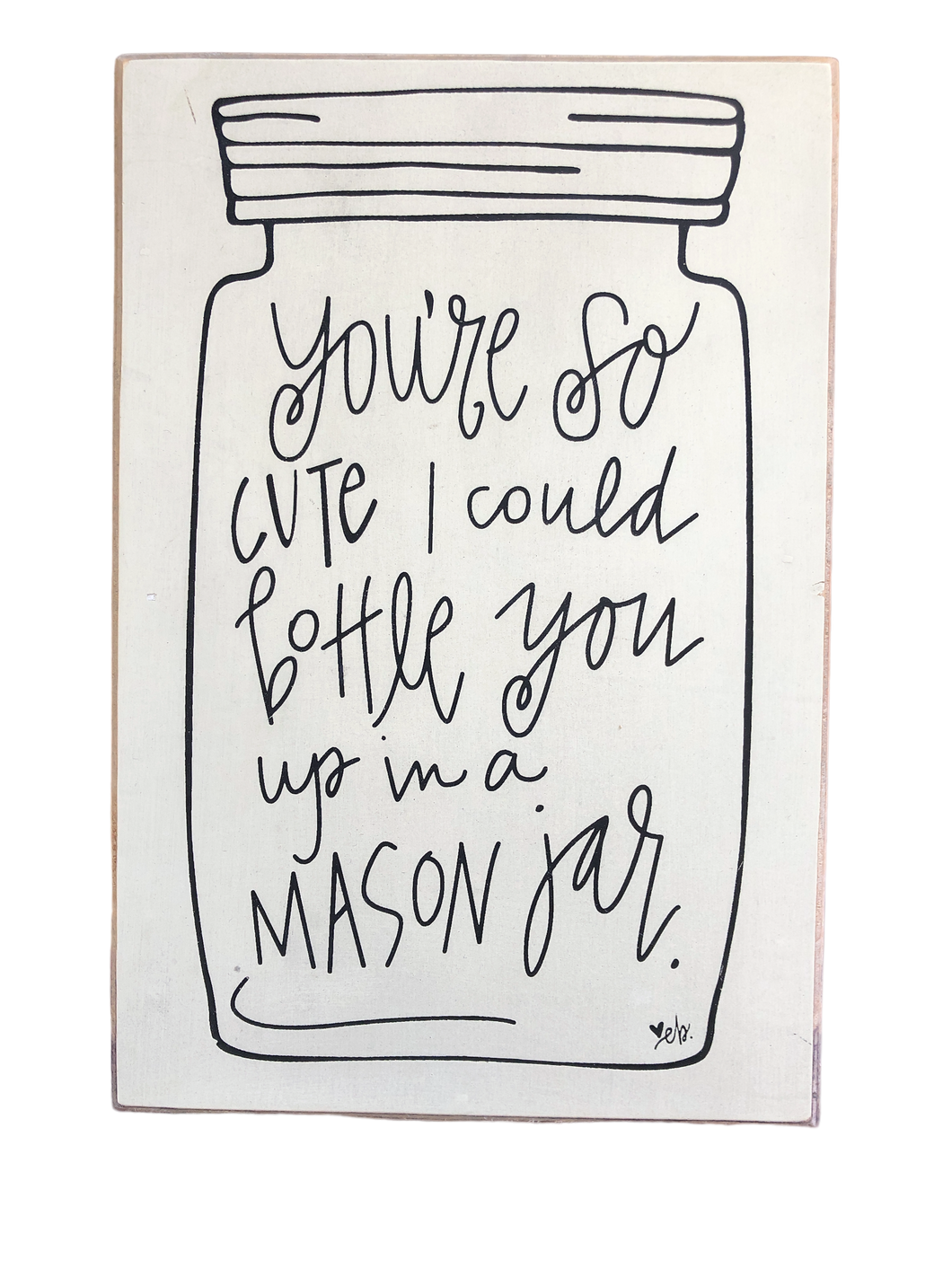 You’re so cute I could bottle you up in a mason jar wood sign